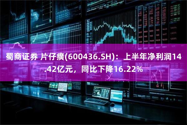 蜀商证券 片仔癀(600436.SH)：上半年净利润14.42亿元，同比下降16.22%