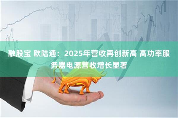 融股宝 欧陆通：2025年营收再创新高 高功率服务器电源营收增长显著